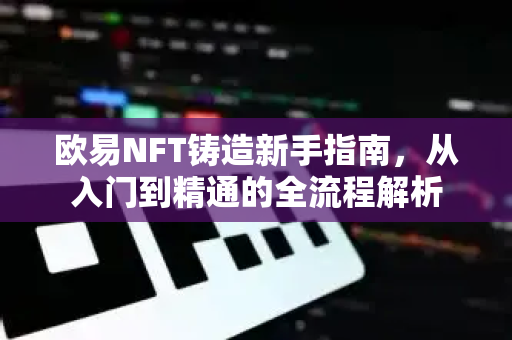 欧易NFT铸造新手指南,从入门到精通的全流程解析-第1张图片-欧易官方注册 - OKX官网下载 | 数字加密货币交易所 欧易NFT铸造新手指南,从入门到精通的全流程解析-第1张图片-欧易官方注册 - OKX官网下载 | 数字加密货币交易所