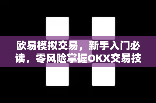 欧易模拟交易,新手入门必读,零风险掌握OKX交易技巧-第1张图片-欧易官方注册 - OKX官网下载 | 数字加密货币交易所 欧易模拟交易,新手入门必读,零风险掌握OKX交易技巧-第1张图片-欧易官方注册 - OKX官网下载 | 数字加密货币交易所