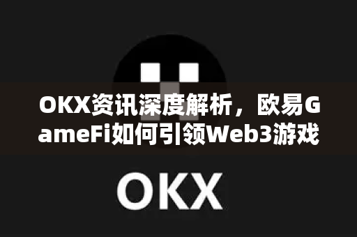 OKX资讯深度解析,欧易GameFi如何引领Web3游戏新浪潮?-第1张图片-欧易官方注册 - OKX官网下载 | 数字加密货币交易所 OKX资讯深度解析,欧易GameFi如何引领Web3游戏新浪潮?-第1张图片-欧易官方注册 - OKX官网下载 | 数字加密货币交易所