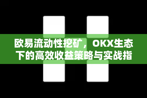 欧易流动性挖矿,OKX生态下的高效收益策略与实战指南-第1张图片-欧易官方注册 - OKX官网下载 | 数字加密货币交易所 欧易流动性挖矿,OKX生态下的高效收益策略与实战指南-第1张图片-欧易官方注册 - OKX官网下载 | 数字加密货币交易所