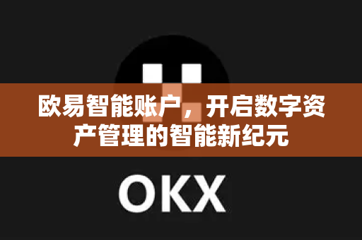 欧易智能账户,开启数字资产管理的智能新纪元-第1张图片-欧易官方注册 - OKX官网下载 | 数字加密货币交易所 欧易智能账户,开启数字资产管理的智能新纪元-第1张图片-欧易官方注册 - OKX官网下载 | 数字加密货币交易所