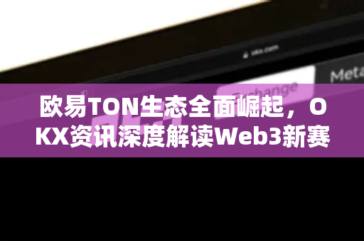 欧易TON生态全面崛起,OKX资讯深度解读Web3新赛道-第1张图片-欧易官方注册 - OKX官网下载 | 数字加密货币交易所 欧易TON生态全面崛起,OKX资讯深度解读Web3新赛道-第1张图片-欧易官方注册 - OKX官网下载 | 数字加密货币交易所