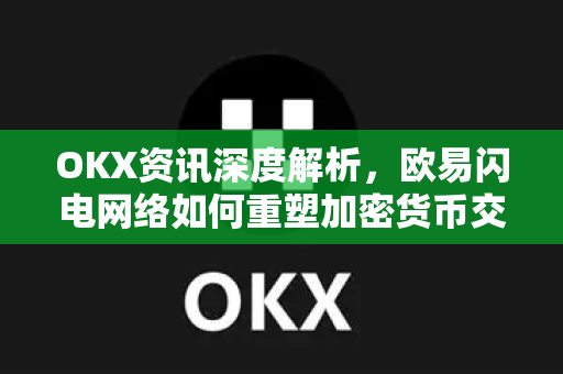 OKX资讯深度解析,欧易闪电网络如何重塑加密货币交易体验-第1张图片-欧易官方注册 - OKX官网下载 | 数字加密货币交易所 OKX资讯深度解析,欧易闪电网络如何重塑加密货币交易体验-第1张图片-欧易官方注册 - OKX官网下载 | 数字加密货币交易所