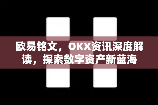 欧易铭文,OKX资讯深度解读,探索数字资产新蓝海-第1张图片-欧易官方注册 - OKX官网下载 | 数字加密货币交易所 欧易铭文,OKX资讯深度解读,探索数字资产新蓝海-第1张图片-欧易官方注册 - OKX官网下载 | 数字加密货币交易所