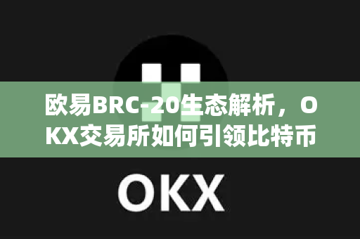 欧易BRC-20生态解析,OKX交易所如何引领比特币Layer2创新浪潮-第1张图片-欧易官方注册 - OKX官网下载 | 数字加密货币交易所 欧易BRC-20生态解析,OKX交易所如何引领比特币Layer2创新浪潮-第1张图片-欧易官方注册 - OKX官网下载 | 数字加密货币交易所