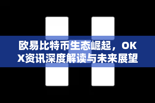 欧易比特币生态崛起,OKX资讯深度解读与未来展望-第1张图片-欧易官方注册 - OKX官网下载 | 数字加密货币交易所 欧易比特币生态崛起,OKX资讯深度解读与未来展望-第1张图片-欧易官方注册 - OKX官网下载 | 数字加密货币交易所
