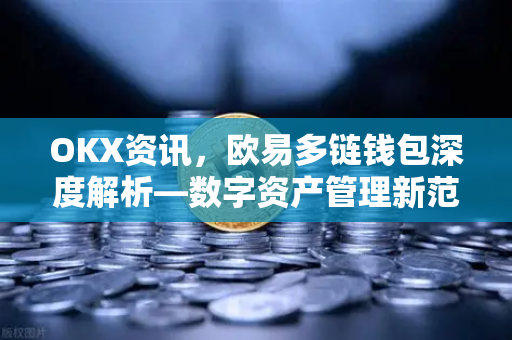 OKX资讯,欧易多链钱包深度解析—数字资产管理新范式-第1张图片-欧易官方注册 - OKX官网下载 | 数字加密货币交易所 OKX资讯,欧易多链钱包深度解析—数字资产管理新范式-第1张图片-欧易官方注册 - OKX官网下载 | 数字加密货币交易所