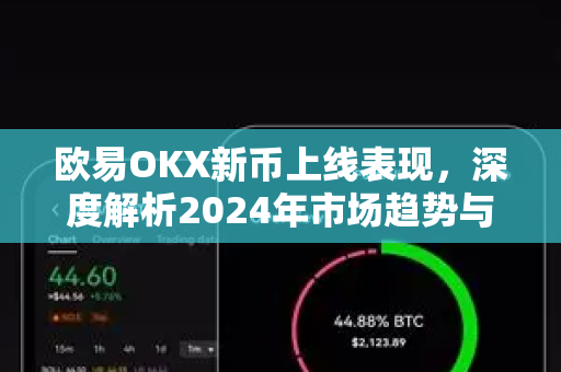 欧易OKX新币上线表现，深度解析2024年市场趋势与投资策略