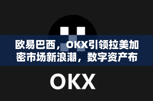 欧易巴西,OKX引领拉美加密市场新浪潮,数字资产布局再下一城-第1张图片-欧易官方注册 - OKX官网下载 | 数字加密货币交易所 欧易巴西,OKX引领拉美加密市场新浪潮,数字资产布局再下一城-第1张图片-欧易官方注册 - OKX官网下载 | 数字加密货币交易所