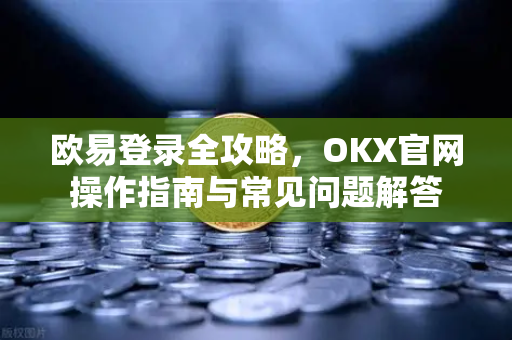 欧易登录全攻略,OKX官网操作指南与常见问题解答-第1张图片-欧易官方注册 - OKX官网下载 | 数字加密货币交易所 欧易登录全攻略,OKX官网操作指南与常见问题解答-第1张图片-欧易官方注册 - OKX官网下载 | 数字加密货币交易所
