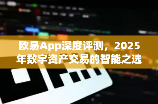 欧易App深度评测,2025年数字资产交易的智能之选-第1张图片-欧易官方注册 - OKX官网下载 | 数字加密货币交易所 欧易App深度评测,2025年数字资产交易的智能之选-第1张图片-欧易官方注册 - OKX官网下载 | 数字加密货币交易所