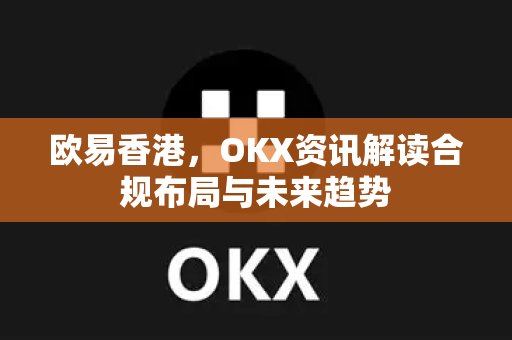 欧易香港,OKX资讯解读合规布局与未来趋势-第1张图片-欧易官方注册 - OKX官网下载 | 数字加密货币交易所 欧易香港,OKX资讯解读合规布局与未来趋势-第1张图片-欧易官方注册 - OKX官网下载 | 数字加密货币交易所