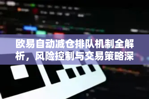 欧易自动减仓排队机制全解析,风险控制与交易策略深度指南-第1张图片-欧易官方注册 - OKX官网下载 | 数字加密货币交易所 欧易自动减仓排队机制全解析,风险控制与交易策略深度指南-第1张图片-欧易官方注册 - OKX官网下载 | 数字加密货币交易所