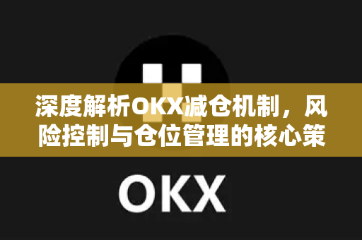 深度解析OKX减仓机制,风险控制与仓位管理的核心策略-第1张图片-欧易官方注册 - OKX官网下载 | 数字加密货币交易所 深度解析OKX减仓机制,风险控制与仓位管理的核心策略-第1张图片-欧易官方注册 - OKX官网下载 | 数字加密货币交易所