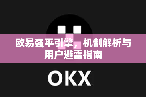 欧易强平引擎,机制解析与用户避雷指南-第1张图片-欧易官方注册 - OKX官网下载 | 数字加密货币交易所 欧易强平引擎,机制解析与用户避雷指南-第1张图片-欧易官方注册 - OKX官网下载 | 数字加密货币交易所