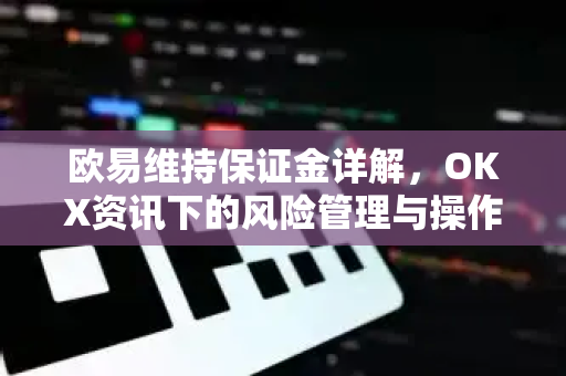 欧易维持保证金详解,OKX资讯下的风险管理与操作指南-第1张图片-欧易官方注册 - OKX官网下载 | 数字加密货币交易所 欧易维持保证金详解,OKX资讯下的风险管理与操作指南-第1张图片-欧易官方注册 - OKX官网下载 | 数字加密货币交易所