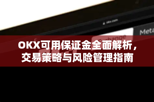 OKX可用保证金全面解析,交易策略与风险管理指南-第1张图片-欧易官方注册 - OKX官网下载 | 数字加密货币交易所 OKX可用保证金全面解析,交易策略与风险管理指南-第1张图片-欧易官方注册 - OKX官网下载 | 数字加密货币交易所