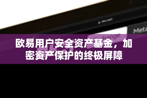 欧易用户安全资产基金,加密资产保护的终极屏障-第1张图片-欧易官方注册 - OKX官网下载 | 数字加密货币交易所 欧易用户安全资产基金,加密资产保护的终极屏障-第1张图片-欧易官方注册 - OKX官网下载 | 数字加密货币交易所