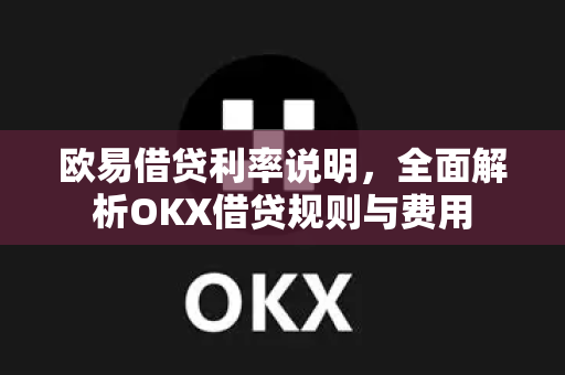 欧易借贷利率说明,全面解析OKX借贷规则与费用-第1张图片-欧易官方注册 - OKX官网下载 | 数字加密货币交易所 欧易借贷利率说明,全面解析OKX借贷规则与费用-第1张图片-欧易官方注册 - OKX官网下载 | 数字加密货币交易所