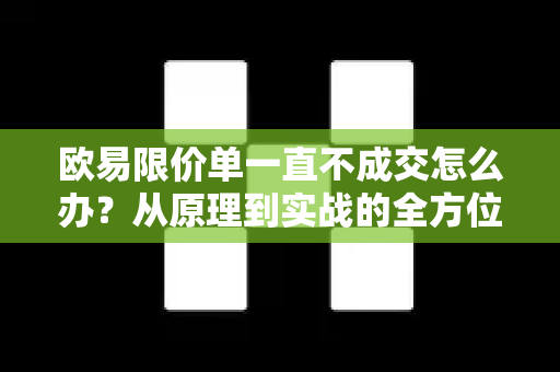 欧易限价单一直不成交怎么办?从原理到实战的全方位解决方案-第1张图片-欧易官方注册 - OKX官网下载 | 数字加密货币交易所 欧易限价单一直不成交怎么办?从原理到实战的全方位解决方案-第1张图片-欧易官方注册 - OKX官网下载 | 数字加密货币交易所