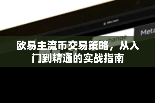 欧易主流币交易策略,从入门到精通的实战指南-第1张图片-欧易官方注册 - OKX官网下载 | 数字加密货币交易所 欧易主流币交易策略,从入门到精通的实战指南-第1张图片-欧易官方注册 - OKX官网下载 | 数字加密货币交易所