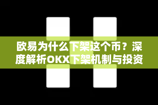 欧易为什么下架这个币?深度解析OKX下架机制与投资风险-第1张图片-欧易官方注册 - OKX官网下载 | 数字加密货币交易所 欧易为什么下架这个币?深度解析OKX下架机制与投资风险-第1张图片-欧易官方注册 - OKX官网下载 | 数字加密货币交易所