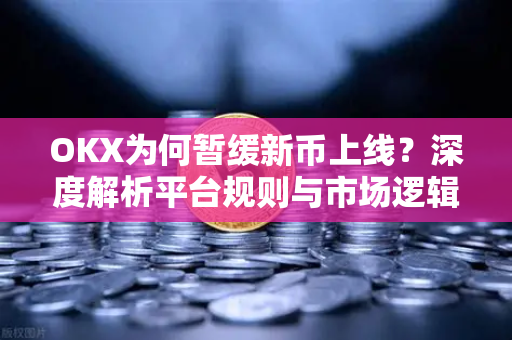 OKX为何暂缓新币上线?深度解析平台规则与市场逻辑-第1张图片-欧易官方注册 - OKX官网下载 | 数字加密货币交易所 OKX为何暂缓新币上线?深度解析平台规则与市场逻辑-第1张图片-欧易官方注册 - OKX官网下载 | 数字加密货币交易所
