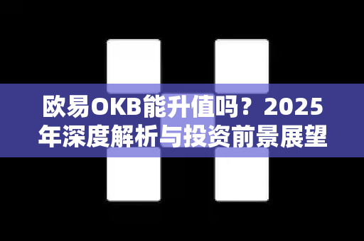 欧易OKB能升值吗?2025年深度解析与投资前景展望-第1张图片-欧易官方注册 - OKX官网下载 | 数字加密货币交易所 欧易OKB能升值吗?2025年深度解析与投资前景展望-第1张图片-欧易官方注册 - OKX官网下载 | 数字加密货币交易所