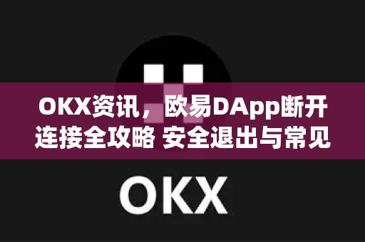 OKX资讯,欧易DApp断开连接全攻略 安全退出与常见问题详解-第1张图片-欧易官方注册 - OKX官网下载 | 数字加密货币交易所 OKX资讯,欧易DApp断开连接全攻略 安全退出与常见问题详解-第1张图片-欧易官方注册 - OKX官网下载 | 数字加密货币交易所