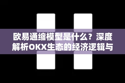 欧易通缩模型是什么?深度解析OKX生态的经济逻辑与用户价值-第1张图片-欧易官方注册 - OKX官网下载 | 数字加密货币交易所 欧易通缩模型是什么?深度解析OKX生态的经济逻辑与用户价值-第1张图片-欧易官方注册 - OKX官网下载 | 数字加密货币交易所