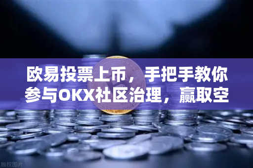 欧易投票上币,手把手教你参与OKX社区治理,赢取空投福利-第1张图片-欧易官方注册 - OKX官网下载 | 数字加密货币交易所 欧易投票上币,手把手教你参与OKX社区治理,赢取空投福利-第1张图片-欧易官方注册 - OKX官网下载 | 数字加密货币交易所