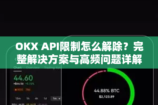 OKX API限制怎么解除?完整解决方案与高频问题详解-第1张图片-欧易官方注册 - OKX官网下载 | 数字加密货币交易所 OKX API限制怎么解除?完整解决方案与高频问题详解-第1张图片-欧易官方注册 - OKX官网下载 | 数字加密货币交易所