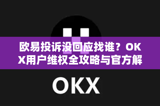 欧易投诉没回应找谁?OKX用户维权全攻略与官方解决路径-第1张图片-欧易官方注册 - OKX官网下载 | 数字加密货币交易所 欧易投诉没回应找谁?OKX用户维权全攻略与官方解决路径-第1张图片-欧易官方注册 - OKX官网下载 | 数字加密货币交易所