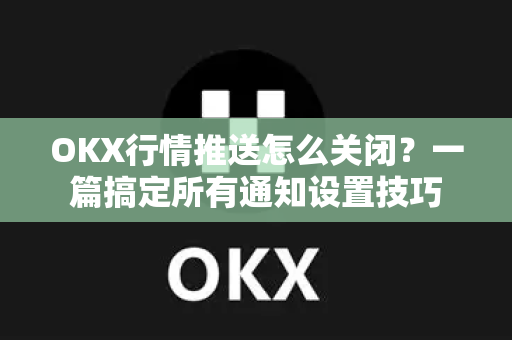 OKX行情推送怎么关闭?一篇搞定所有通知设置技巧-第1张图片-欧易官方注册 - OKX官网下载 | 数字加密货币交易所 OKX行情推送怎么关闭?一篇搞定所有通知设置技巧-第1张图片-欧易官方注册 - OKX官网下载 | 数字加密货币交易所