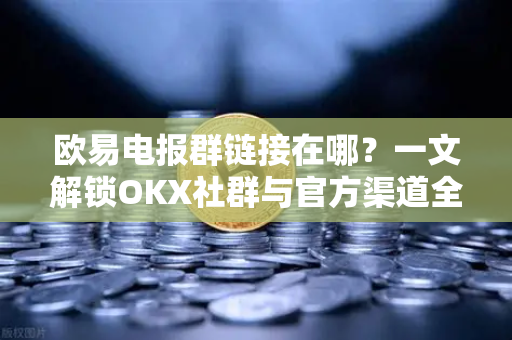 欧易电报群链接在哪?一文解锁OKX社群与官方渠道全攻略-第1张图片-欧易官方注册 - OKX官网下载 | 数字加密货币交易所 欧易电报群链接在哪?一文解锁OKX社群与官方渠道全攻略-第1张图片-欧易官方注册 - OKX官网下载 | 数字加密货币交易所