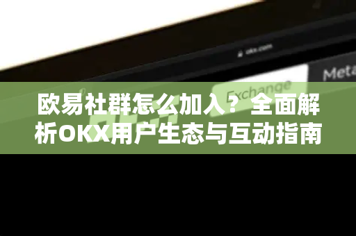 欧易社群怎么加入?全面解析OKX用户生态与互动指南-第1张图片-欧易官方注册 - OKX官网下载 | 数字加密货币交易所 欧易社群怎么加入?全面解析OKX用户生态与互动指南-第1张图片-欧易官方注册 - OKX官网下载 | 数字加密货币交易所