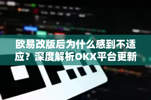 欧易改版后为什么感到不适应?深度解析OKX平台更新与用户反馈-第1张图片-欧易官方注册 - OKX官网下载 | 数字加密货币交易所 欧易改版后为什么感到不适应?深度解析OKX平台更新与用户反馈-第1张图片-欧易官方注册 - OKX官网下载 | 数字加密货币交易所