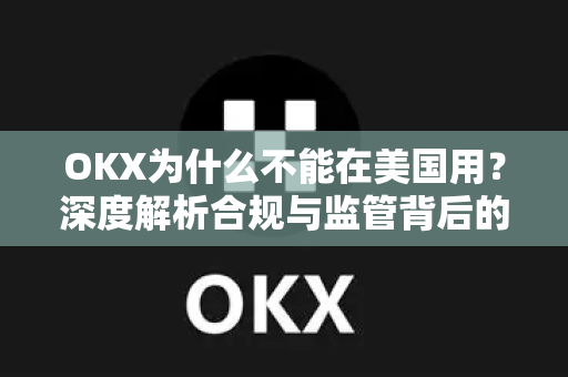 OKX为什么不能在美国用?深度解析合规与监管背后的真相-第1张图片-欧易官方注册 - OKX官网下载 | 数字加密货币交易所 OKX为什么不能在美国用?深度解析合规与监管背后的真相-第1张图片-欧易官方注册 - OKX官网下载 | 数字加密货币交易所