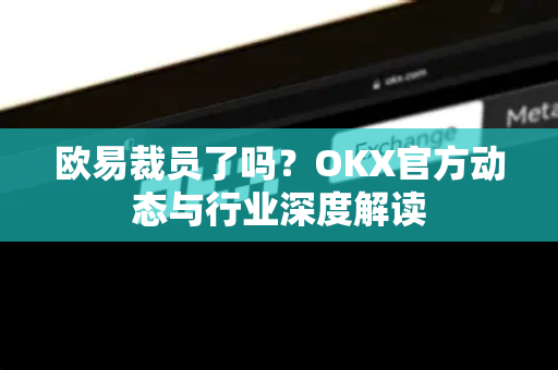 欧易裁员了吗?OKX官方动态与行业深度解读-第1张图片-欧易官方注册 - OKX官网下载 | 数字加密货币交易所 欧易裁员了吗?OKX官方动态与行业深度解读-第1张图片-欧易官方注册 - OKX官网下载 | 数字加密货币交易所