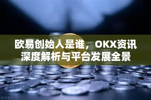 欧易创始人是谁,OKX资讯深度解析与平台发展全景-第1张图片-欧易官方注册 - OKX官网下载 | 数字加密货币交易所 欧易创始人是谁,OKX资讯深度解析与平台发展全景-第1张图片-欧易官方注册 - OKX官网下载 | 数字加密货币交易所