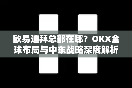 欧易迪拜总部在哪?OKX全球布局与中东战略深度解析-第1张图片-欧易官方注册 - OKX官网下载 | 数字加密货币交易所 欧易迪拜总部在哪?OKX全球布局与中东战略深度解析-第1张图片-欧易官方注册 - OKX官网下载 | 数字加密货币交易所