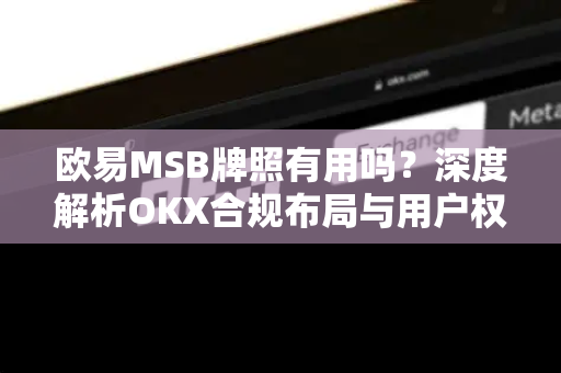 欧易MSB牌照有用吗?深度解析OKX合规布局与用户权益保障-第1张图片-欧易官方注册 - OKX官网下载 | 数字加密货币交易所 欧易MSB牌照有用吗?深度解析OKX合规布局与用户权益保障-第1张图片-欧易官方注册 - OKX官网下载 | 数字加密货币交易所