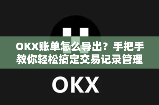OKX账单怎么导出?手把手教你轻松搞定交易记录管理-第1张图片-欧易官方注册 - OKX官网下载 | 数字加密货币交易所 OKX账单怎么导出?手把手教你轻松搞定交易记录管理-第1张图片-欧易官方注册 - OKX官网下载 | 数字加密货币交易所