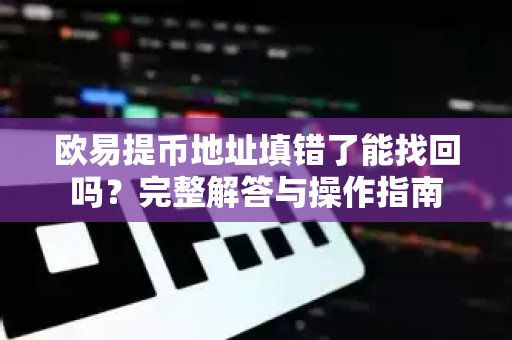 欧易提币地址填错了能找回吗?完整解答与操作指南-第1张图片-欧易官方注册 - OKX官网下载 | 数字加密货币交易所 欧易提币地址填错了能找回吗?完整解答与操作指南-第1张图片-欧易官方注册 - OKX官网下载 | 数字加密货币交易所