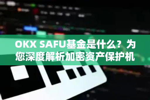 OKX SAFU基金是什么?为您深度解析加密资产保护机制-第1张图片-欧易官方注册 - OKX官网下载 | 数字加密货币交易所 OKX SAFU基金是什么?为您深度解析加密资产保护机制-第1张图片-欧易官方注册 - OKX官网下载 | 数字加密货币交易所