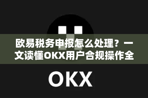 欧易税务申报怎么处理?一文读懂OKX用户合规操作全流程-第1张图片-欧易官方注册 - OKX官网下载 | 数字加密货币交易所 欧易税务申报怎么处理?一文读懂OKX用户合规操作全流程-第1张图片-欧易官方注册 - OKX官网下载 | 数字加密货币交易所