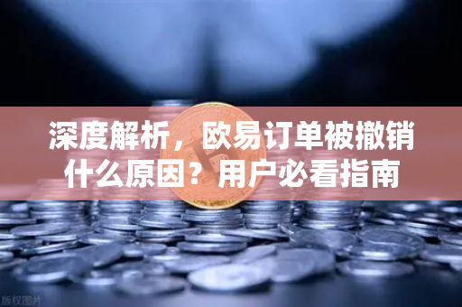 深度解析,欧易订单被撤销什么原因?用户必看指南-第1张图片-欧易官方注册 - OKX官网下载 | 数字加密货币交易所 深度解析,欧易订单被撤销什么原因?用户必看指南-第1张图片-欧易官方注册 - OKX官网下载 | 数字加密货币交易所