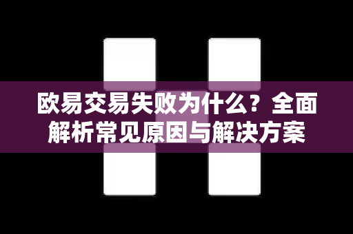 欧易交易失败为什么?全面解析常见原因与解决方案-第1张图片-欧易官方注册 - OKX官网下载 | 数字加密货币交易所 欧易交易失败为什么?全面解析常见原因与解决方案-第1张图片-欧易官方注册 - OKX官网下载 | 数字加密货币交易所