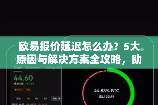 欧易报价延迟怎么办?5大原因与解决方案全攻略,助您交易无忧-第1张图片-欧易官方注册 - OKX官网下载 | 数字加密货币交易所 欧易报价延迟怎么办?5大原因与解决方案全攻略,助您交易无忧-第1张图片-欧易官方注册 - OKX官网下载 | 数字加密货币交易所