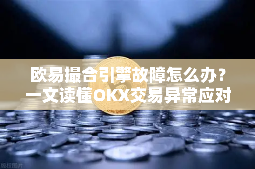欧易撮合引擎故障怎么办?一文读懂OKX交易异常应对全攻略-第1张图片-欧易官方注册 - OKX官网下载 | 数字加密货币交易所 欧易撮合引擎故障怎么办?一文读懂OKX交易异常应对全攻略-第1张图片-欧易官方注册 - OKX官网下载 | 数字加密货币交易所
